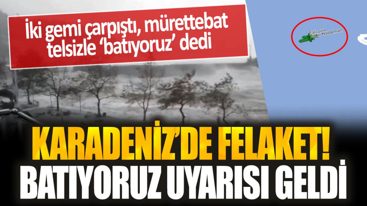 Karadeniz'de felaket! İki gemi çarpıştı: Mürettebat 'batıyoruz' uyarısı yaptı...