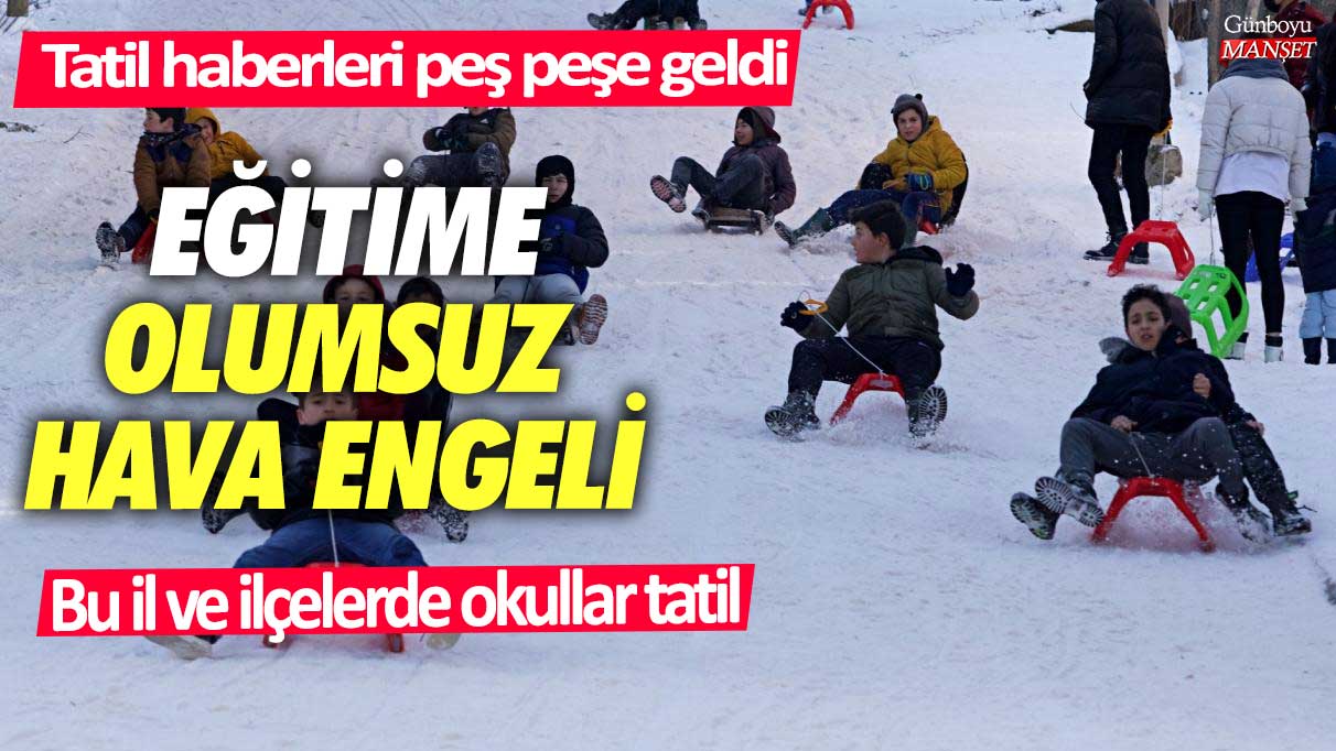 Eğitime olumsuz hava engeli!  Tatil haberleri peş peşe geldi... Bu il ve ilçelerde okullar tatil