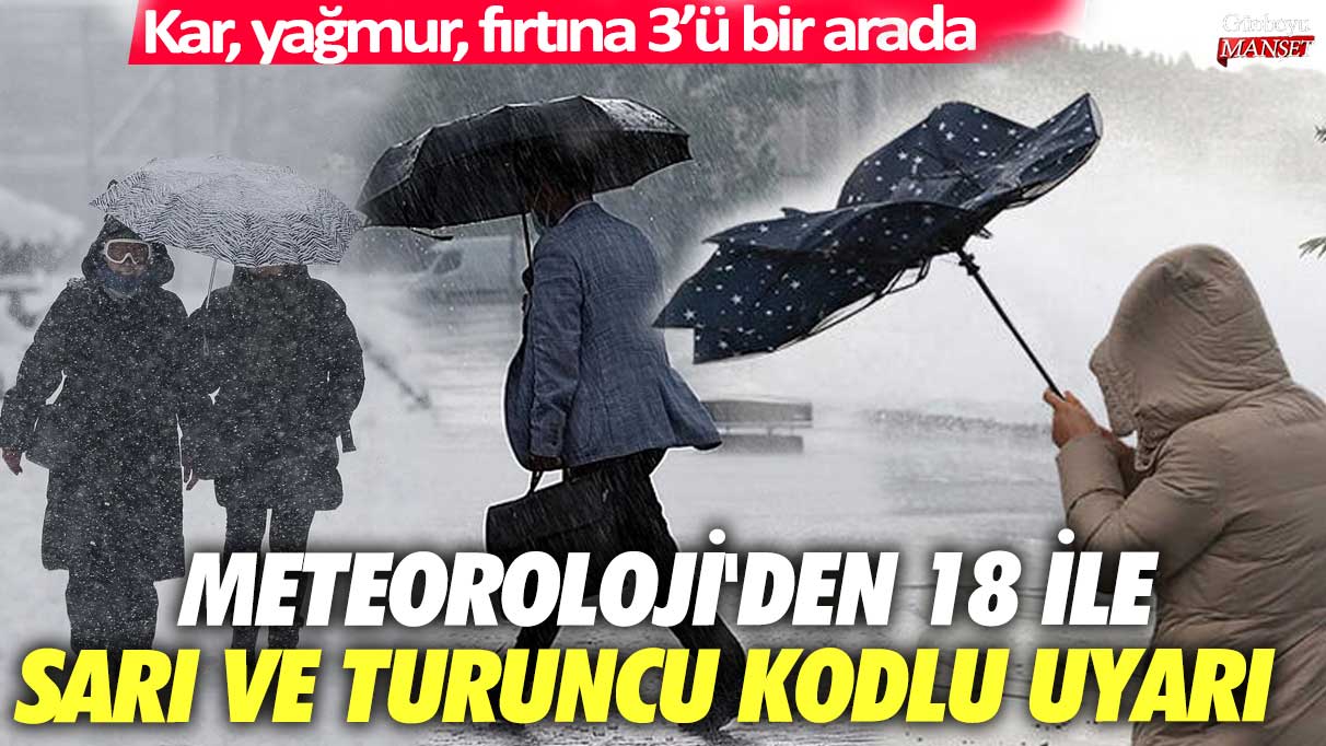 Meteoroloji'den 18 ile sarı ve turuncu kodlu uyarı! Kar, yağmur, fırtına 3’ü bir arada!