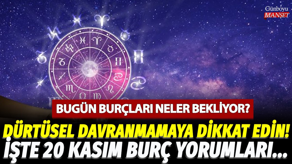 20 Kasım'da burçları neler bekliyor? Dürtüsel davranmamaya ve öfke kontrolüne dikkat! İşte 20 Kasım Koç, Yengeç, Oğlak ve tüm burçlar için burç yorumları