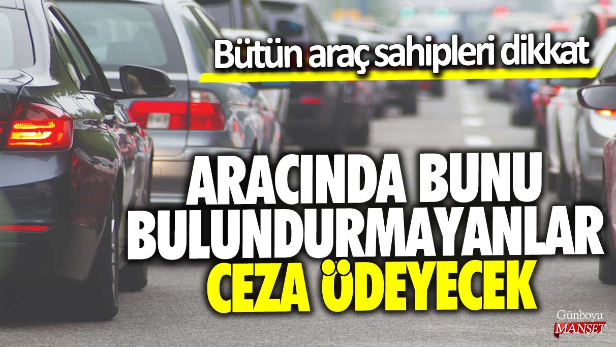 Aracında bunu bulundurmayanlar ceza ödeyecek: Bütün araç sahipleri dikkat!