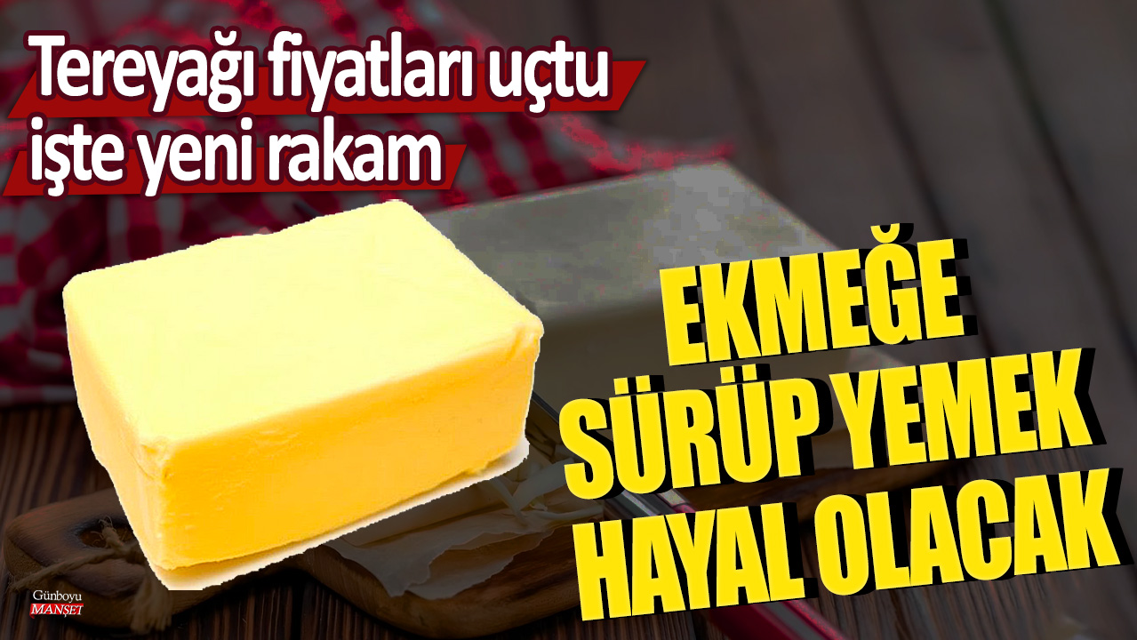 Ekmeği sürüp yemek hayal olacak: Tereyağı fiyatları uçtu, işte yeni rakam!