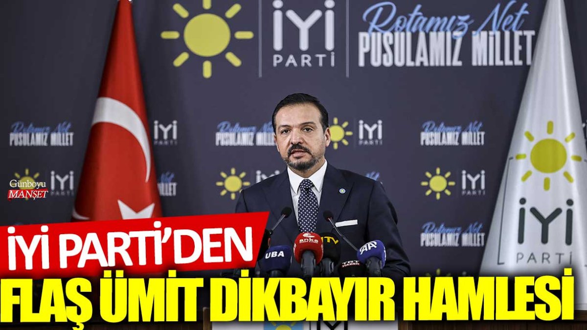 Son dakika... İYİ Parti'den flaş Ümit Dikbayır hamlesi