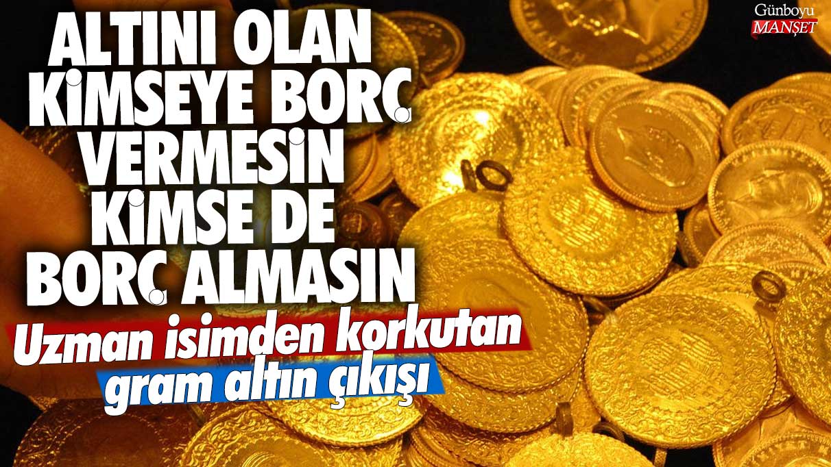 Altını olan kimseye borç vermesin kimse de borç almasın! Uzman isimden korkutan gram altın çıkışı