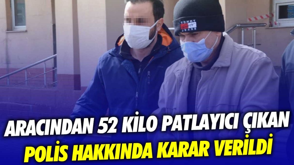 Aracından 52 kilogram patlayıcı çıkmıştı: O polis hakkında karar verildi