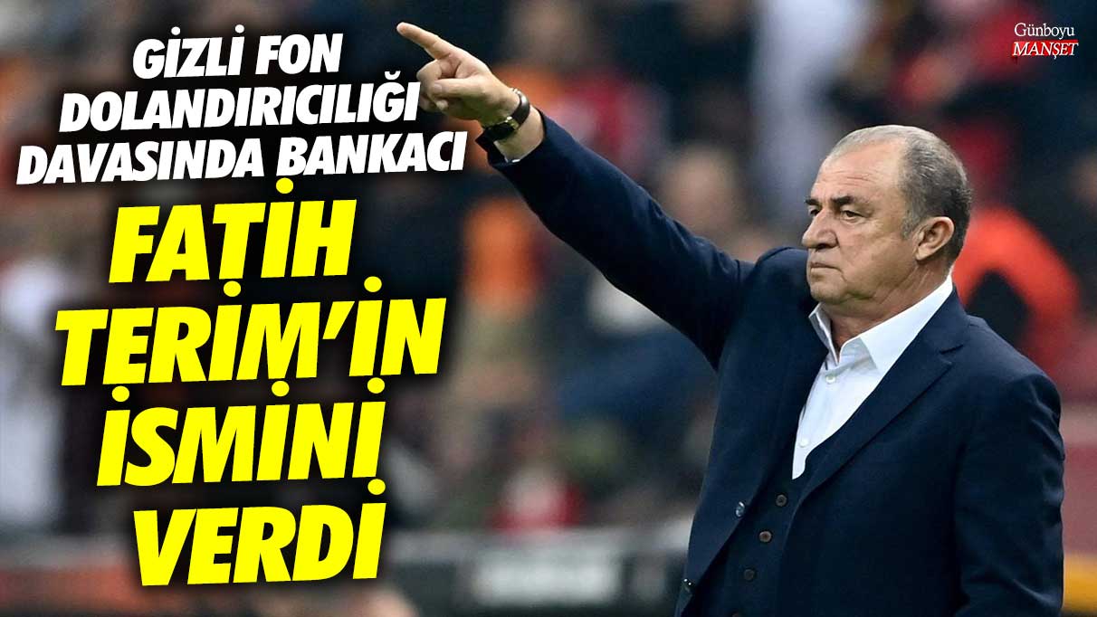 Gizli fon dolandırıcılığı davasında bankacı Fatih Terim'in ismini verdi