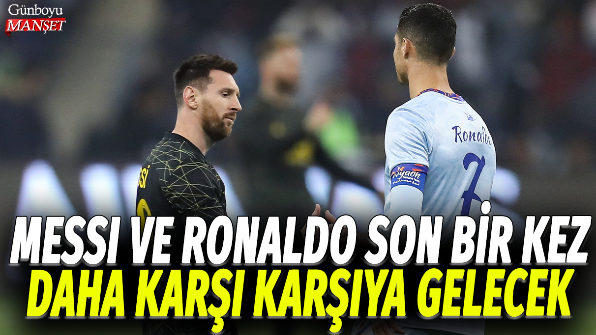 Messi ve Ronaldo son bir kez daha karşı karşıya gelecek