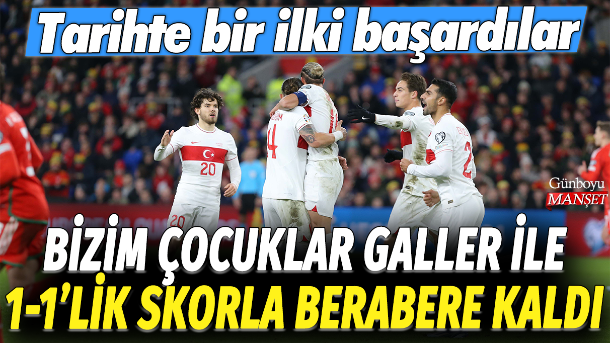 A Milli Futbol Takımı, Galler ile 1-1'lik skorla berabere kaldı: Tarihte bir ilki başardılar