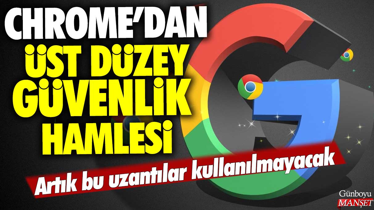 Google Chrome'dan üst düzey güvenlik hamlesi: Artık bu uzantılar olmayacak