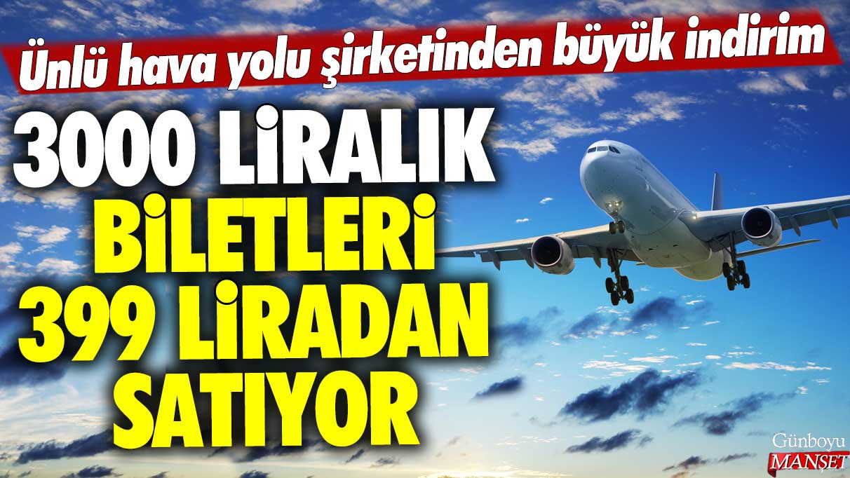 Ünlü hava yolu şirketinden büyük indirim! 3000 liralık biletleri 399 liradan satıyor