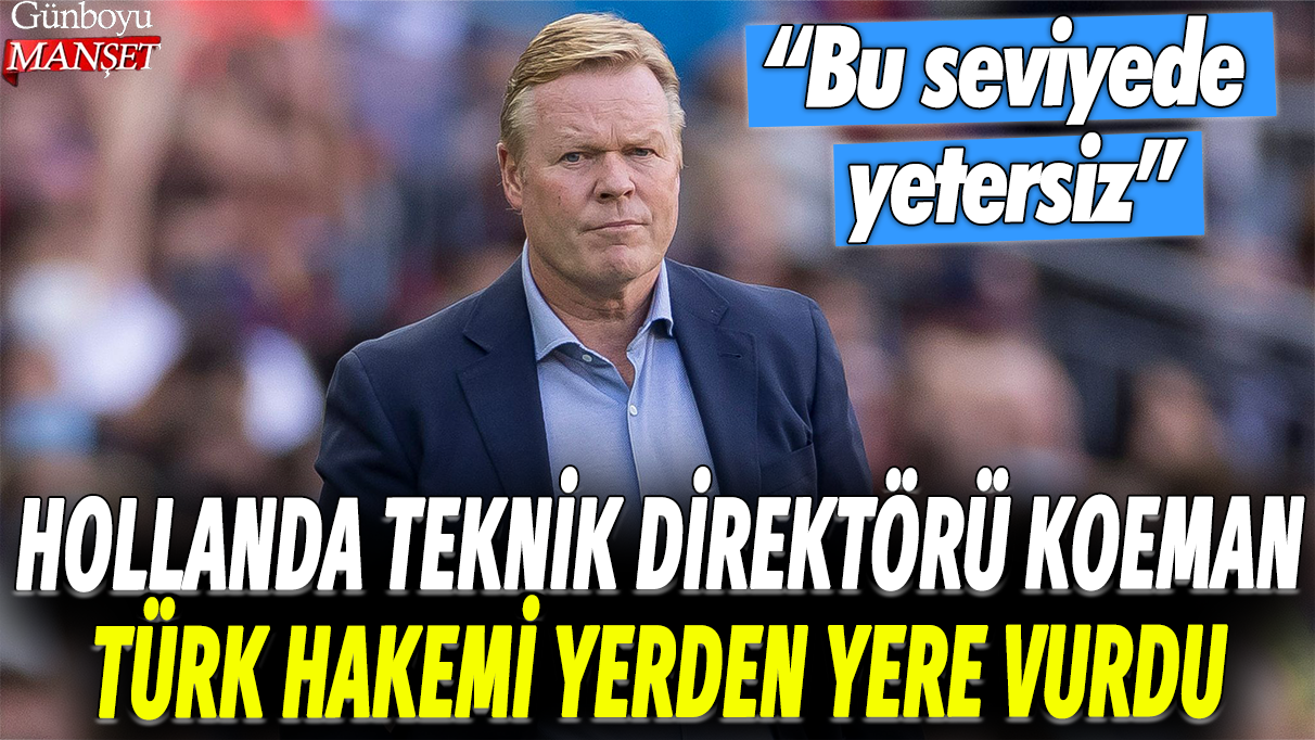 Hollanda Teknik Direktörü Ronaldo Koeman Türk hakemi yerden yere vurdu: Bu seviyede yetersiz