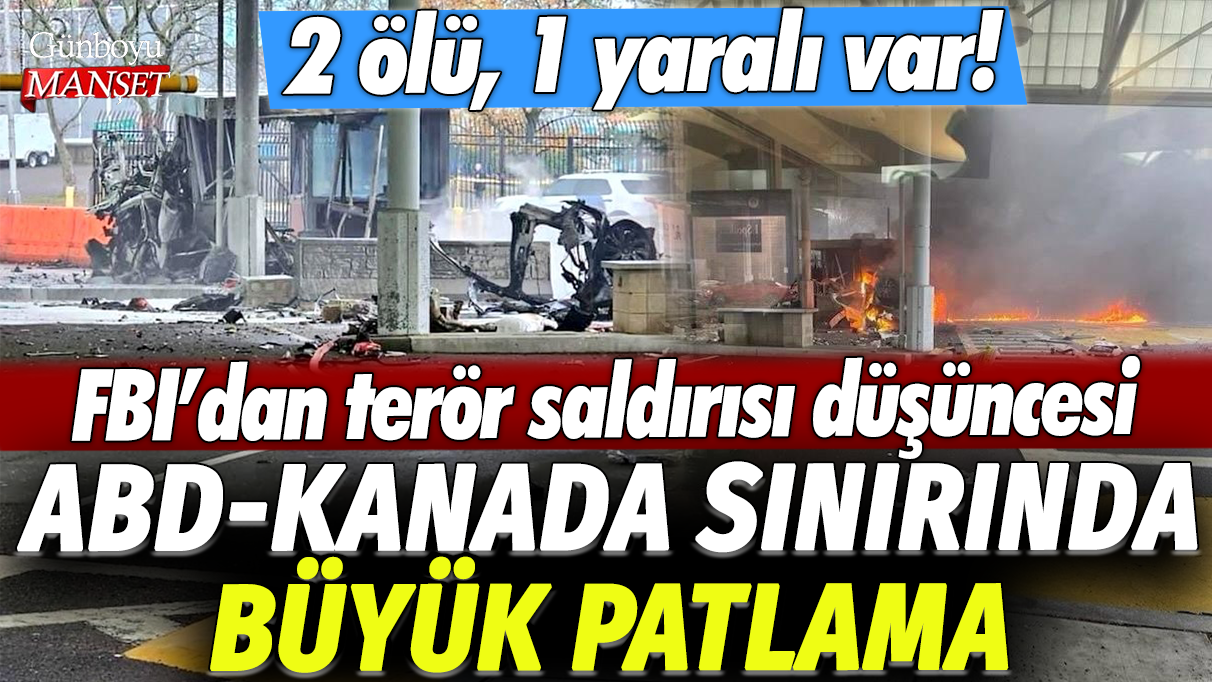 ABD-Kanada sınırında büyük patlama: 2 ölü, 1 yaralı var! FBI'dan terör saldırısı düşüncesi