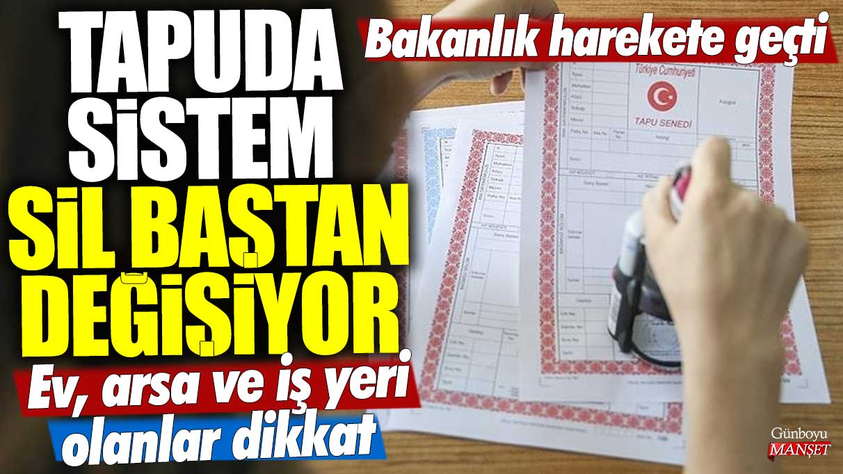 Bakanlık harekete geçti! Ev arsa ve iş yeri olanlar dikkat! Tapuda sistem sil baştan değişiyor