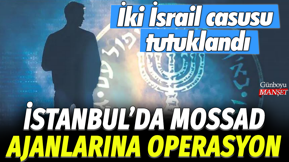 İstanbul'da MOSSAD ajanlarına operasyon: İki İsrail casusu tutuklandı