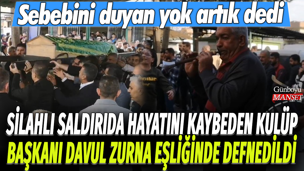 Mersin'de silahlı saldırıda hayatını kaybeden kulüp başkanı davul zurna eşliğinde defnedildi: Sebebini duyan yok artık dedi