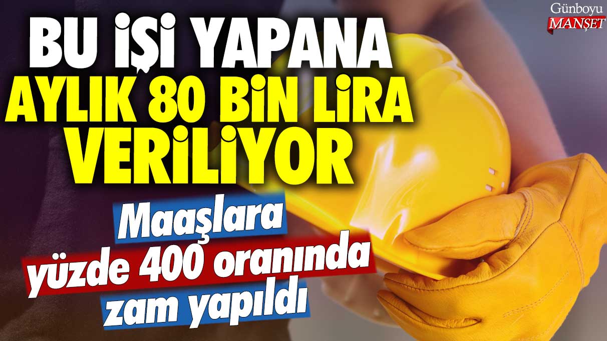 Bu işi yapana aylık 80 bin lira veriliyor: Maaşlara %400 oranında zam yapıldı