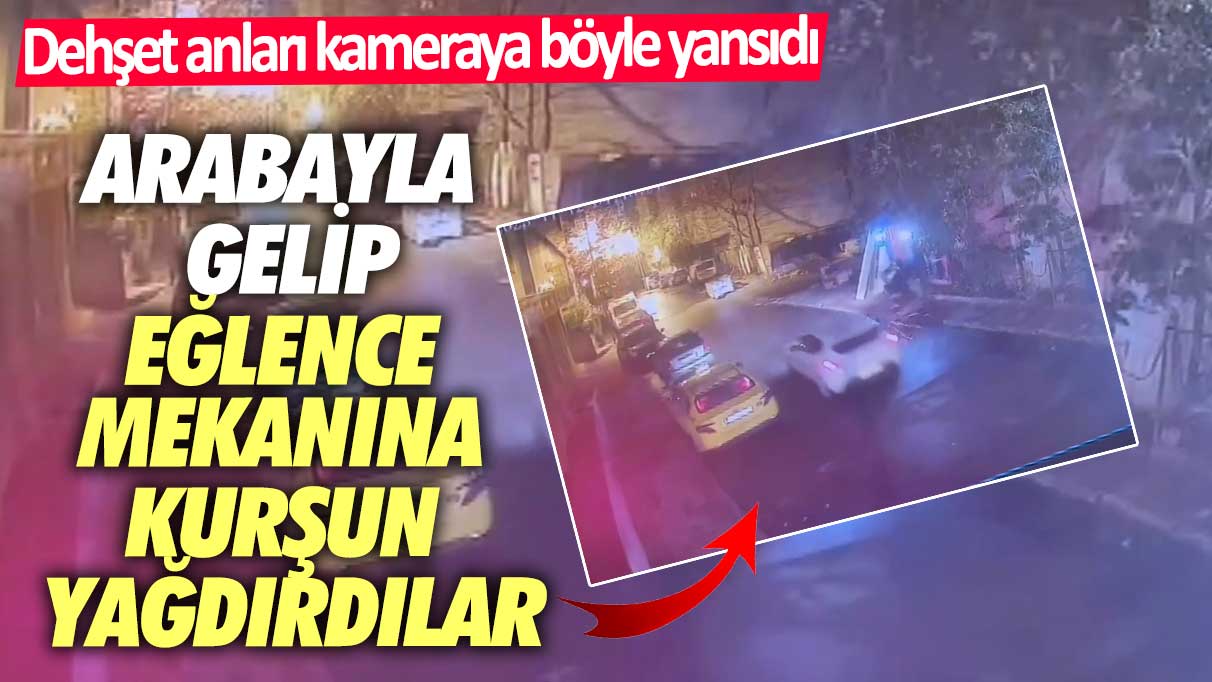 Dehşet anları kameraya böyle yansıdı!  Arabayla gelip eğlence mekanına kurşun yağdırdılar