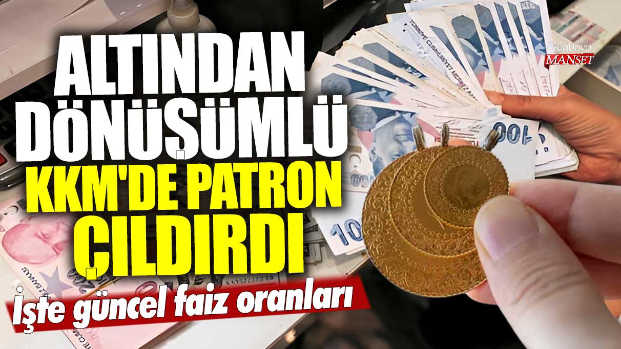 Altından dönüşümlü KKM'de patron çıldırdı! İşte güncel faiz oranları