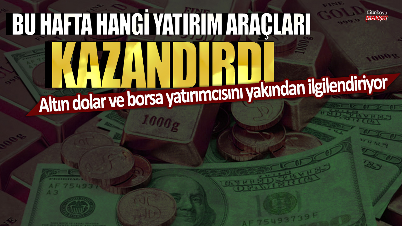 Bu hafta hangi yatırım araçları kazandırdı: Altın dolar ve borsa yatırımcısını yakından ilgilendiriyor