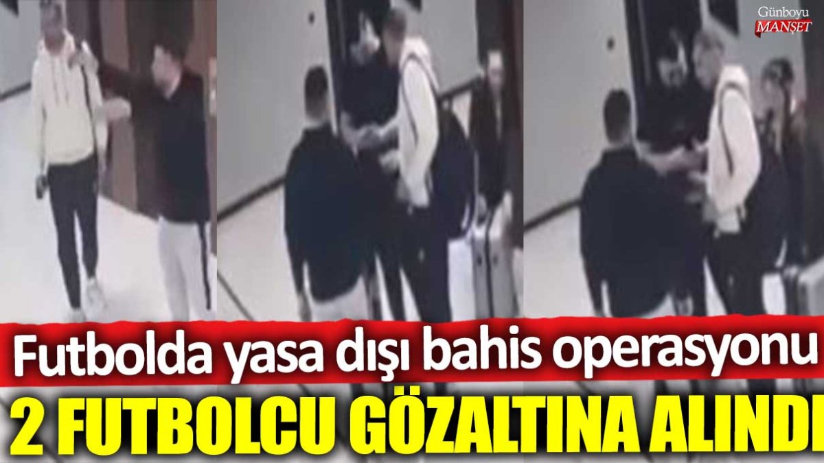 Futbolda yasa dışı bahis operasyonu: 2 futbolcu gözaltına alındı