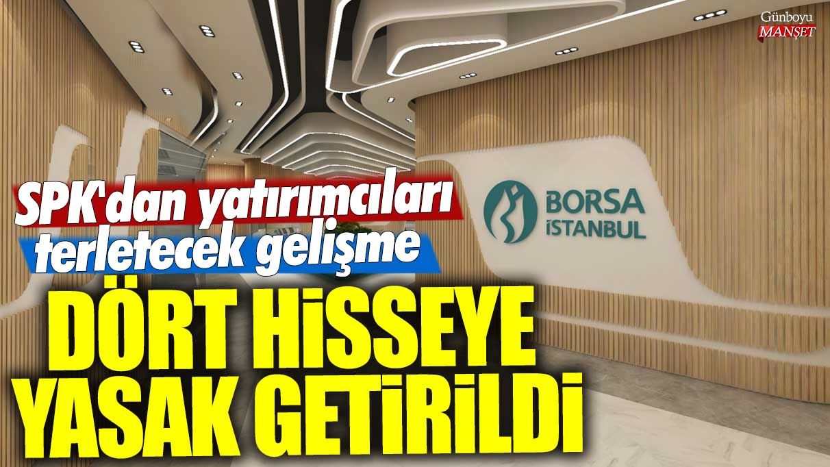 Dört hisseye yasak getirildi! SPK'dan yatırımcıları terletecek gelişme