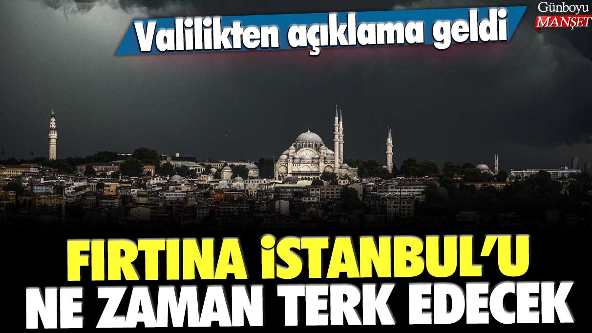 Valilikten açıklama geldi: Fırtına İstanbul'u ne zaman terk edecek?