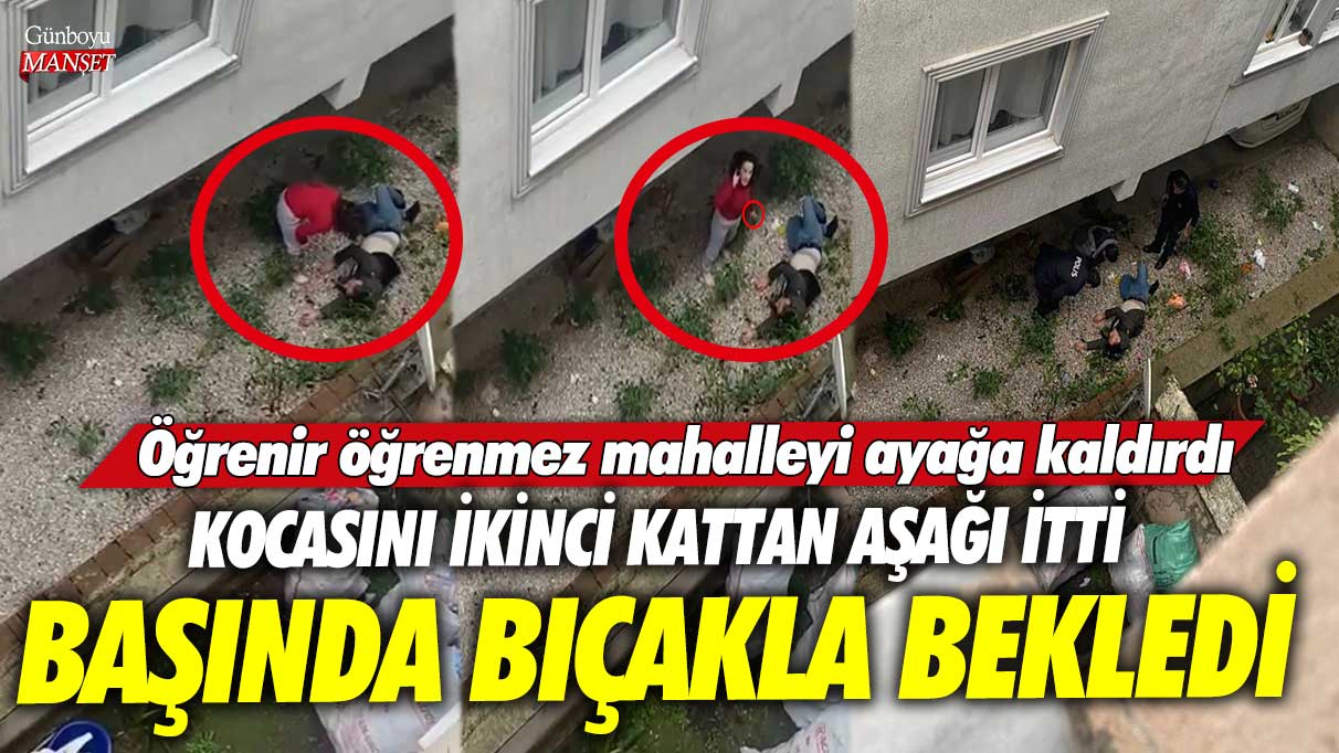 Bursa’da kocasını 2 kattan aşağı itti bıçakla başında bekledi! Öğrenir öğrenmez mahalleyi ayağa kaldırdı