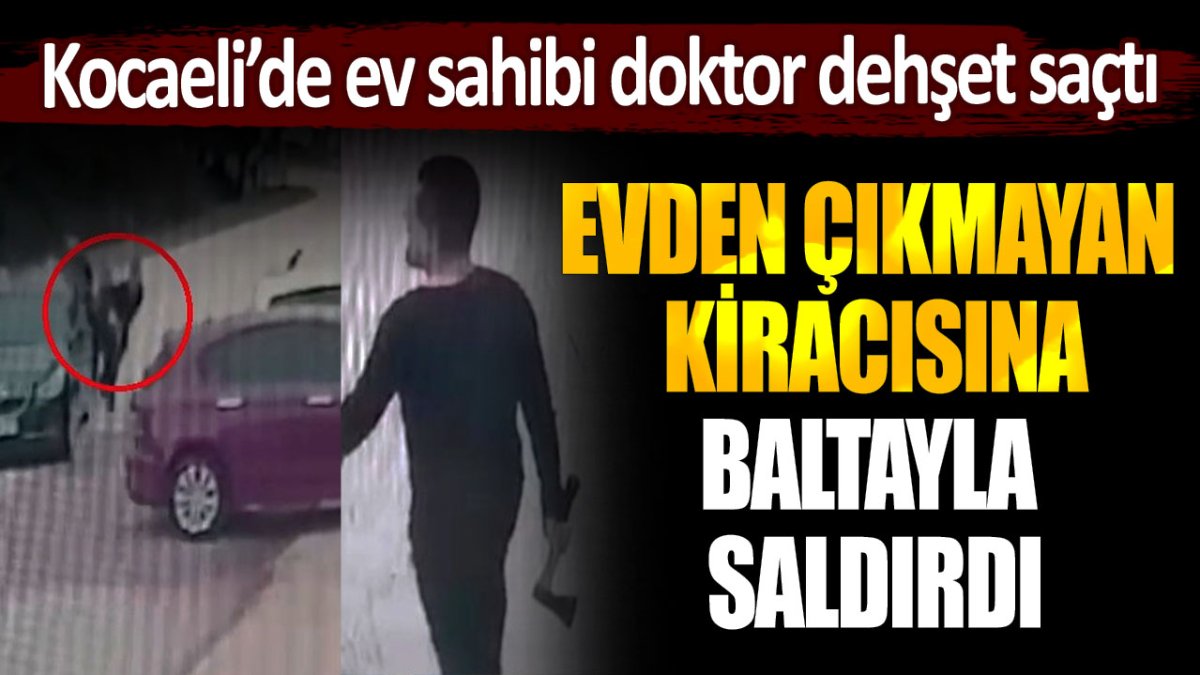 Doktor ev sahibi, evden çıkmayan kiracısına baltayla saldırdı