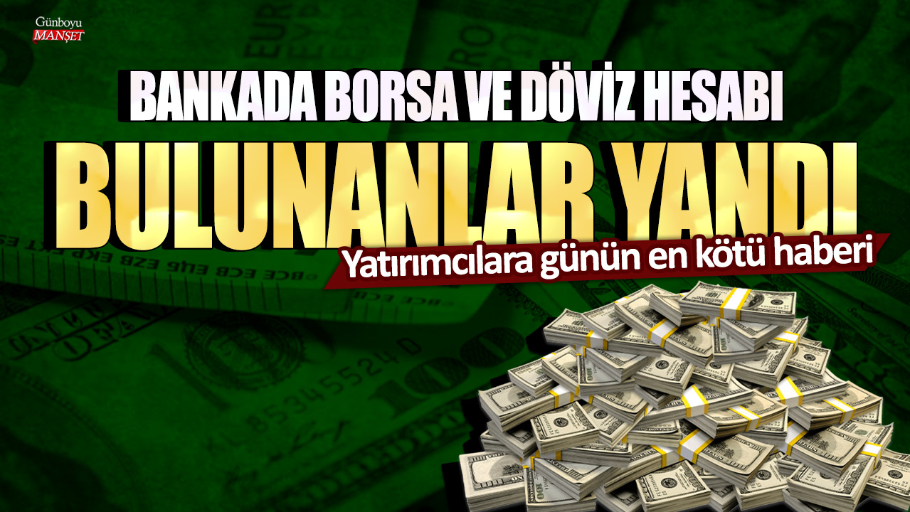 Bankada borsa ve döviz hesabı bulunanlar yandı! Yatırımcılara günün en kötü haberi