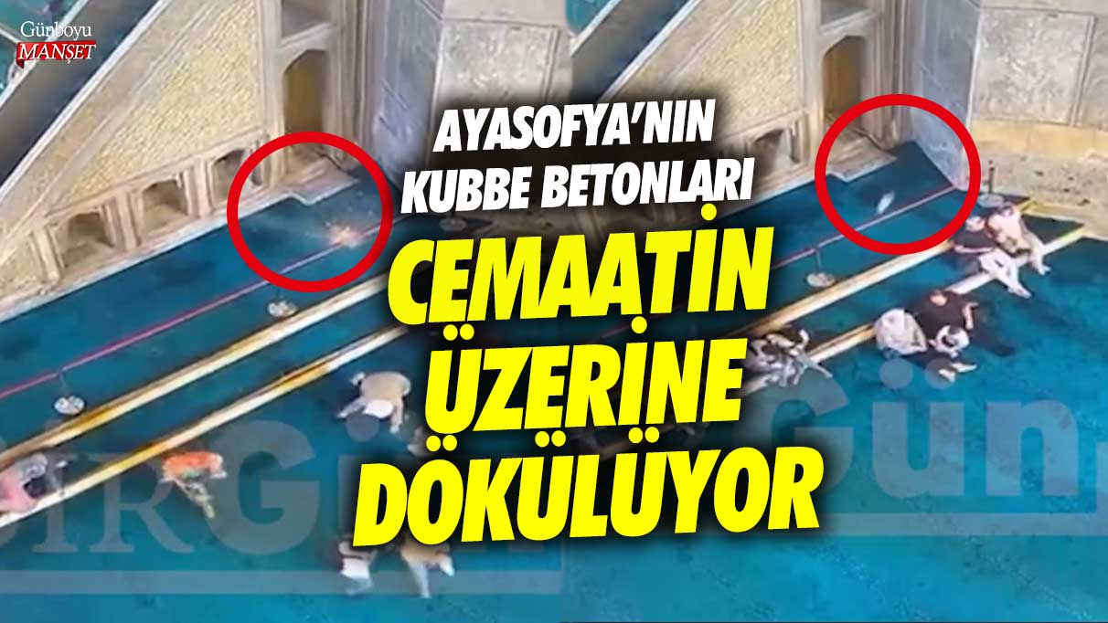 Ayasofya’nın kubbe betonları cemaatin üzerine dökülüyor!