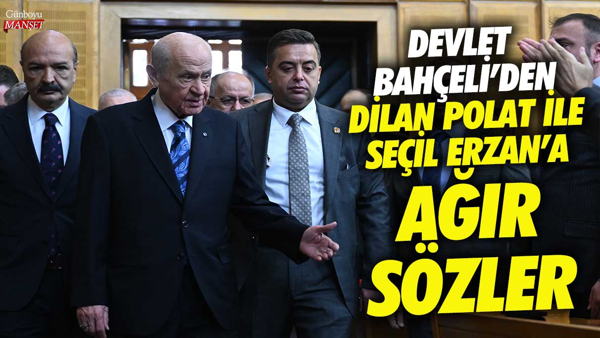 Devlet Bahçeli'den Dilan Polat ile Seçil Erzan'a ağır sözler