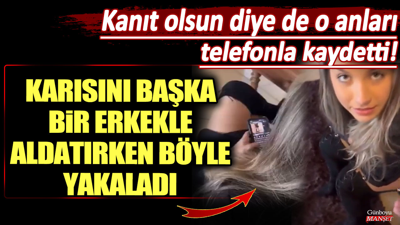 Karısını başka bir erkekle aldatırken böyle yakaladı! Kanıt olsun diye de o anları telefonla kaydetti