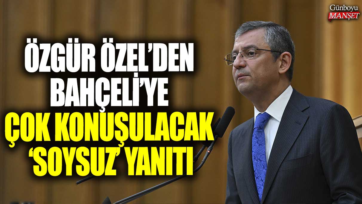 Özgür Özel’den Bahçeli’ye çok konuşulacak ‘soysuz’ yanıtı