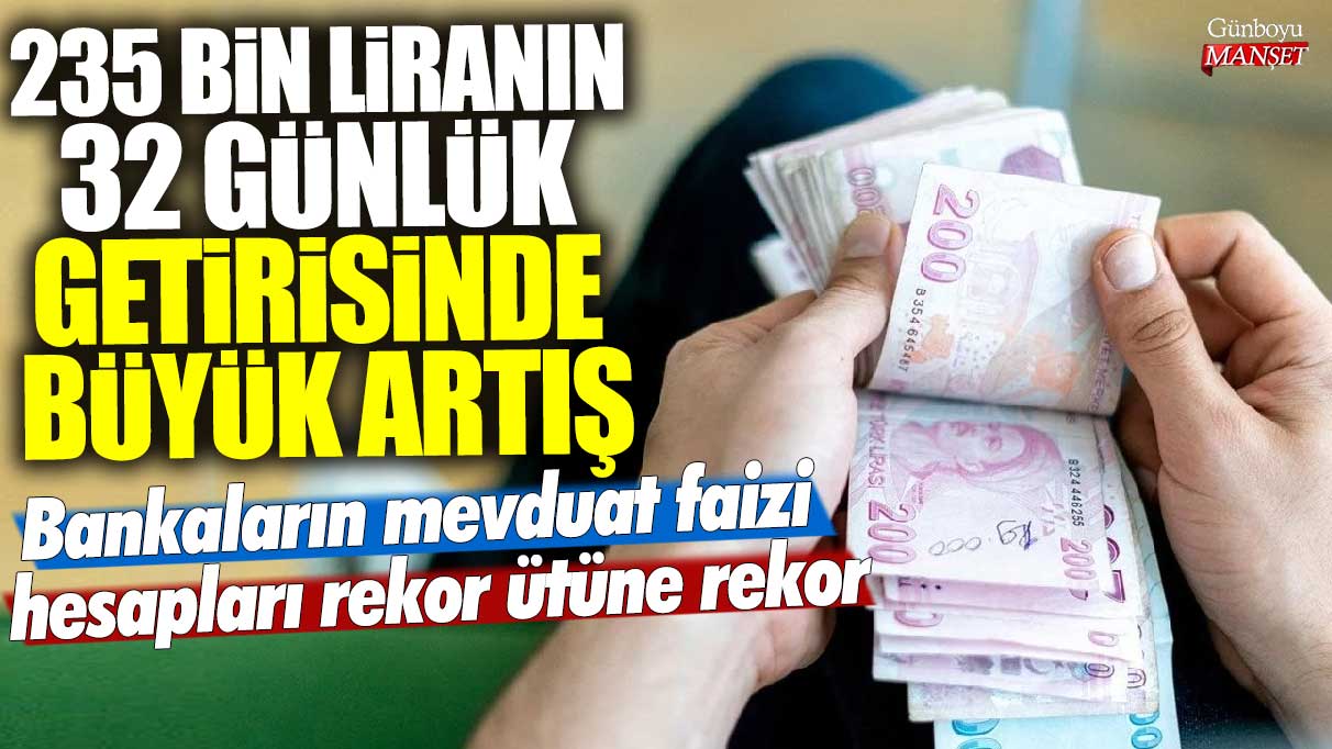 235 bin liranın 32 günlük getirisinde büyük artış! Bankaların mevduat faizi hesapları rekor ütüne rekor