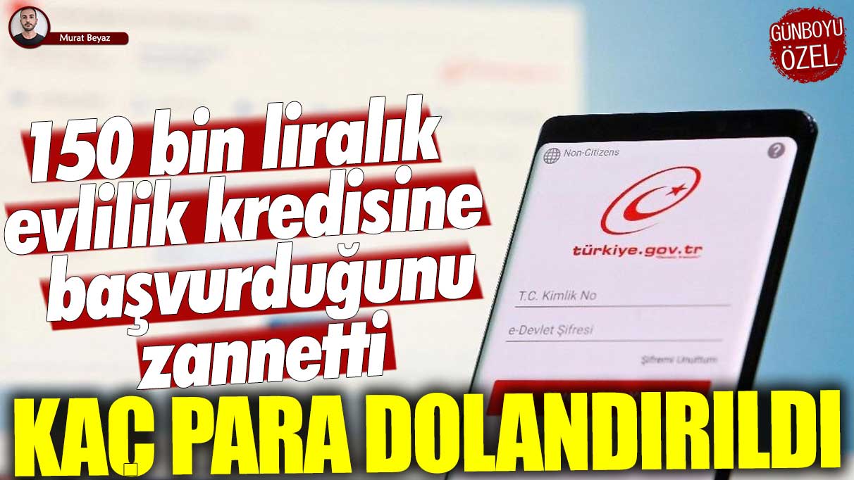 150 bin liralık evlilik kredisine başvurduğunu zannetti! Kaç para dolandırıldı