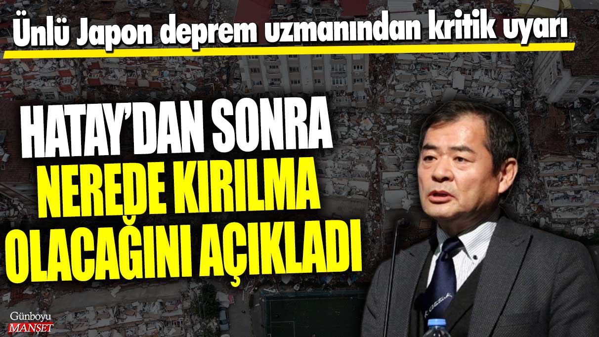 Ünlü Japon deprem uzmanından kritik uyarı! Hatay’dan sonra nerede kırılma olacağını açıkladı