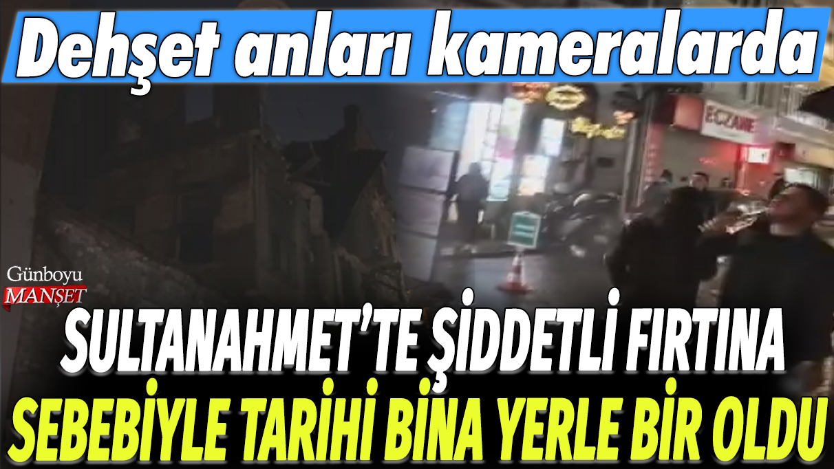 Sultanahmet'te şiddetli fırtına sebebiyle tarihi bina yerle bir oldu: Dehşet anları kamerada!