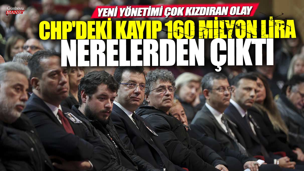 Yeni yönetimi çok kızdıran olay! CHP'deki kayıp 160 milyon lira nerelerden çıktı