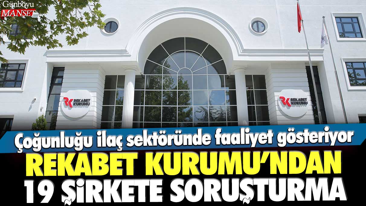 Rekabet Kurumu'ndan 19 şirkete soruşturma: Çoğunluğu ilaç sektöründe