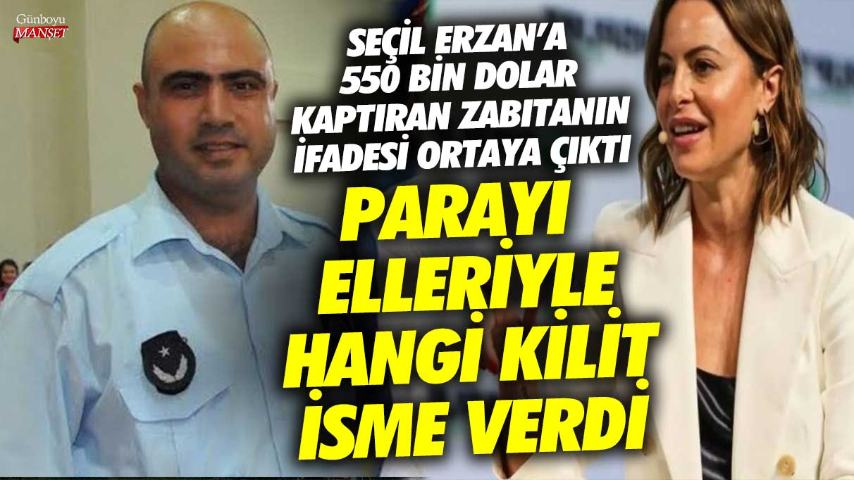 Seçil Erzan’a 550 bin dolar kaptıran zabıtanın ifadesi ortaya çıktı! Parayı elleriyle hangi kilit isme verdi