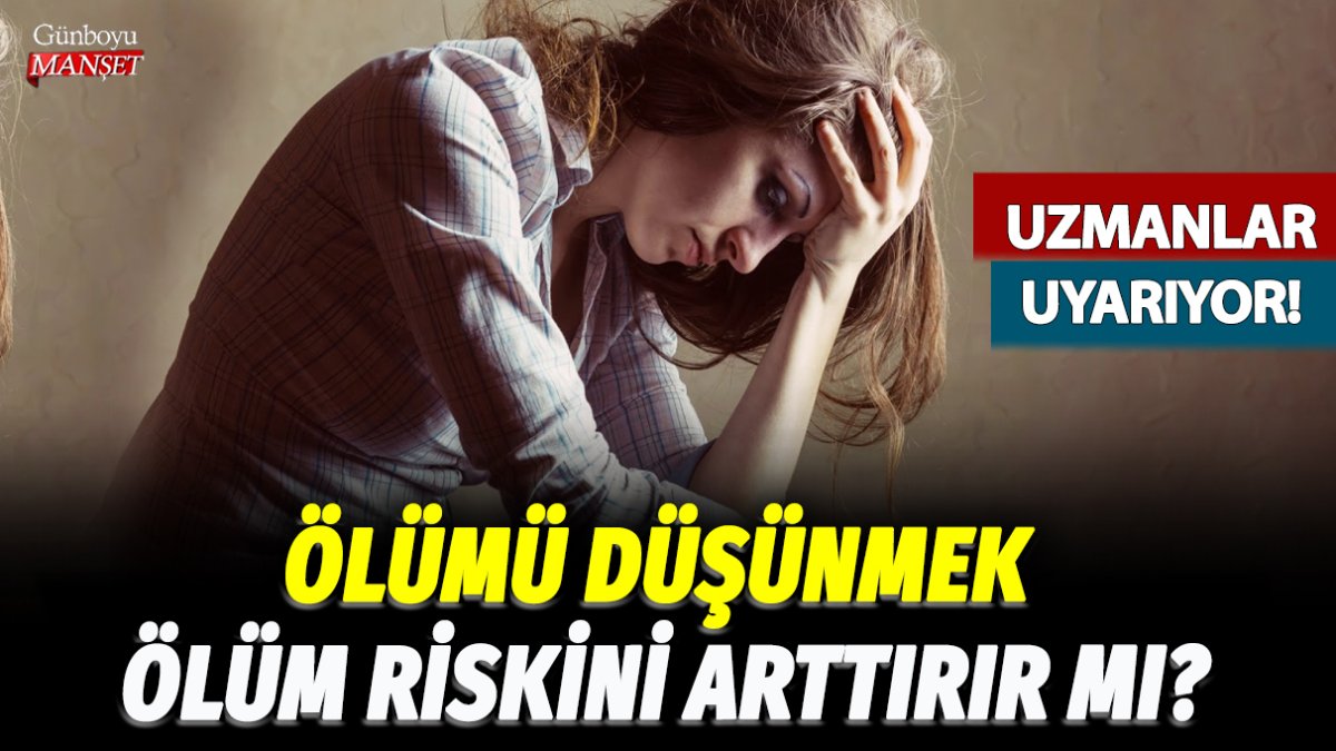 Ölümü düşünmek ölüm riskini artırır mı? Uzmanlar uyarıyor!