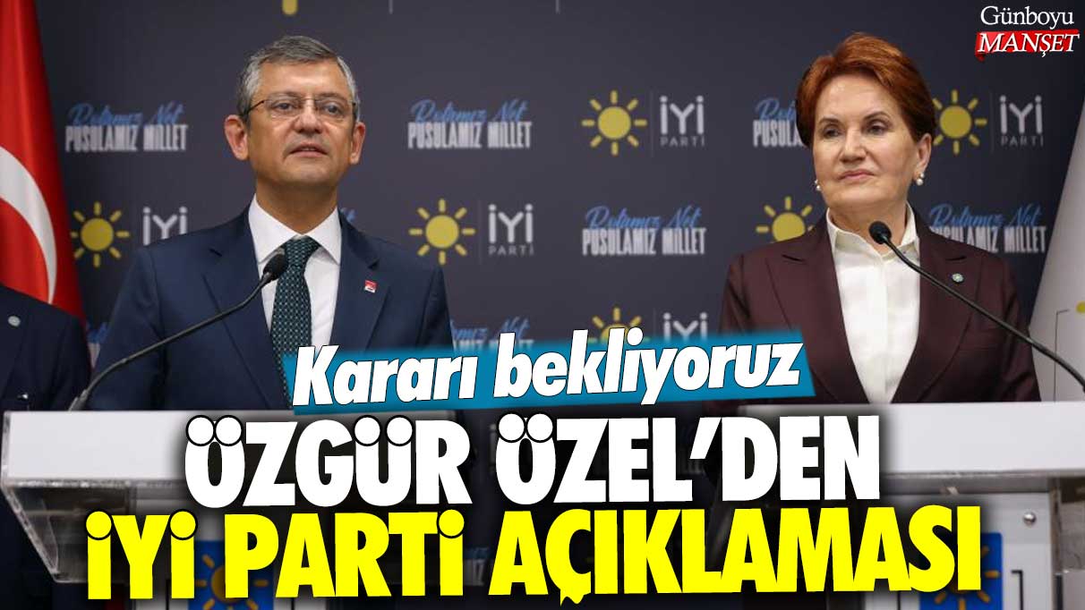 Özgür Özel'den İYİ Parti açıklaması: Kararı bekliyoruz