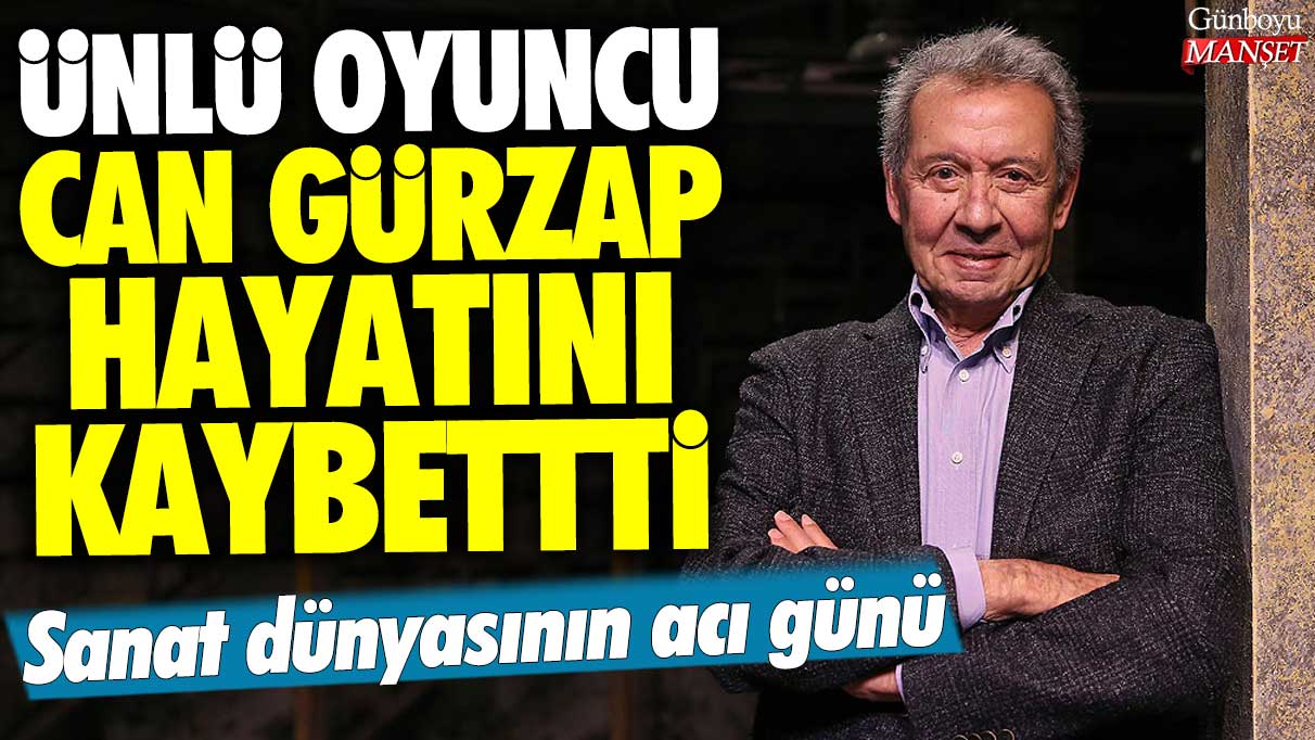 Sanat dünyasının acı günü: Ünlü oyuncu Can Gürzap hayatını kaybetti