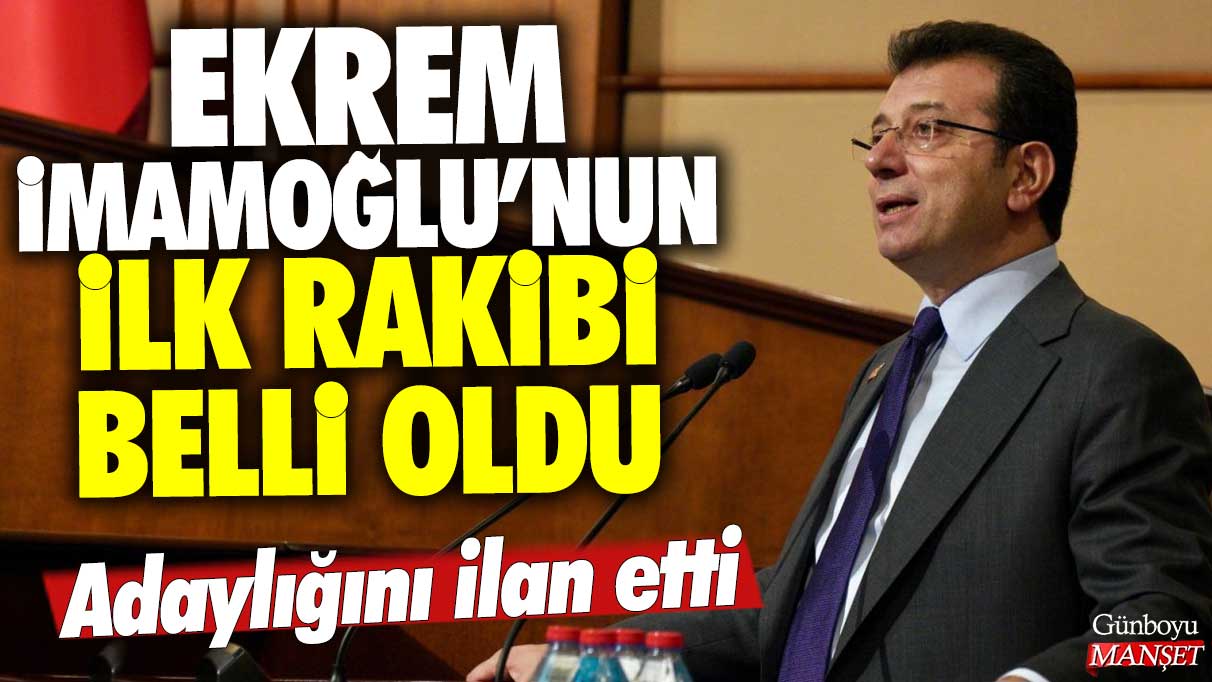 Ekrem İmamoğlu'nun ilk rakibi belli oldu: Adaylığını ilan etti