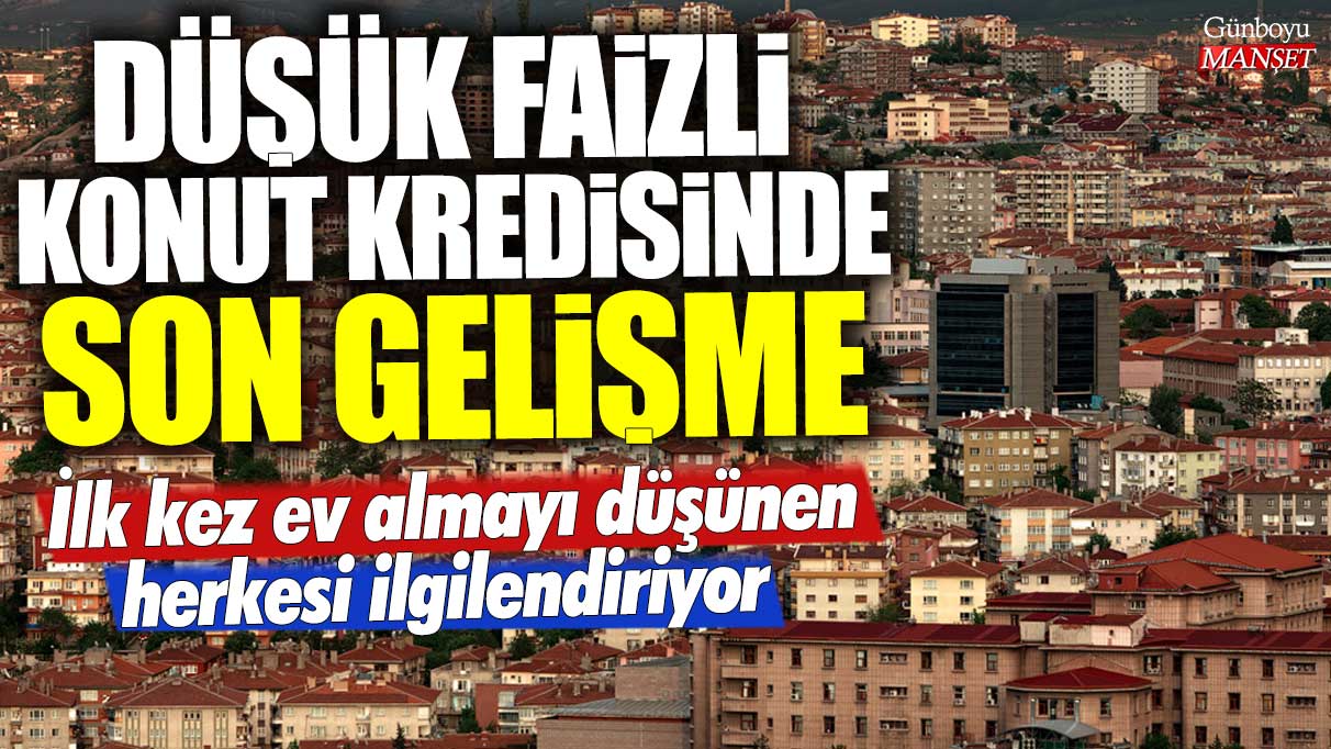 İlk kez ev almayı düşünen herkesi ilgilendiriyor: Düşük faizli konut kredisinde son gelişme