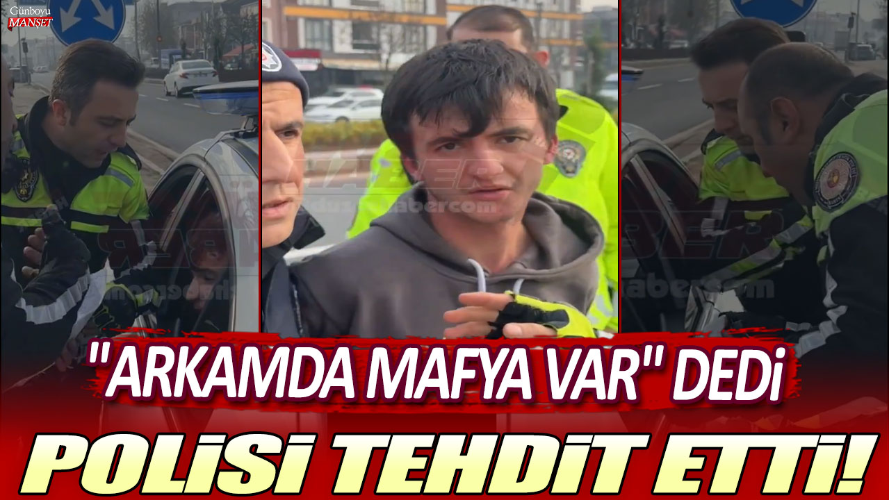 "Arkamda mafya var" dedi: Polisi tehdit etti!