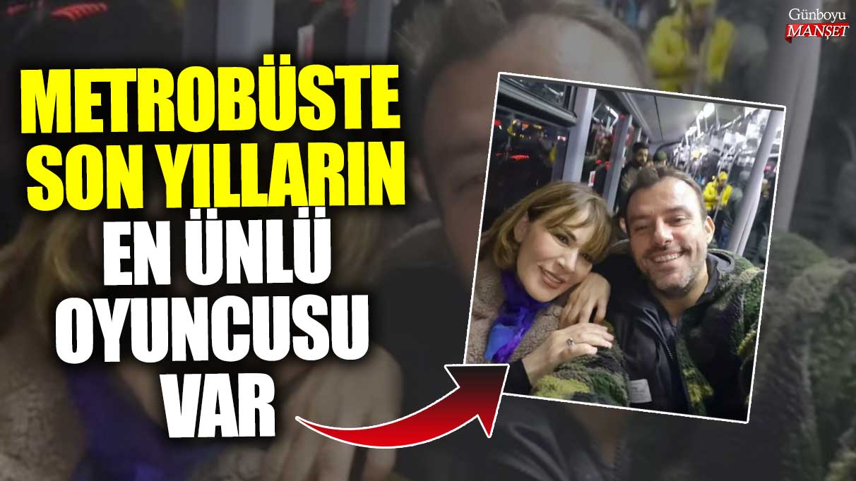 Metrobüste son yılların en ünlü oyuncusu var