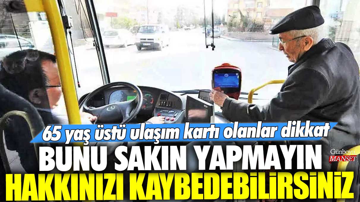 65 yaş üstü ulaşım kartı olanlar dikkat! Bunu sakın yapmayın, hakkınızı kaybedebilirsiniz