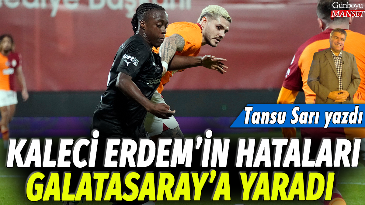 Kaleci Erdem'in hataları Galatasaray'a yaradı: Tansu Sarı yazdı.....