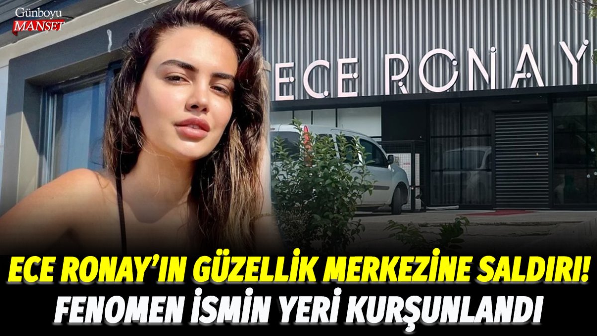 Fenomen isme şok saldırı! Ece Ronay'a ait güzellik merkezi kurşunlandı